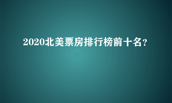 2020北美票房排行榜前十名？