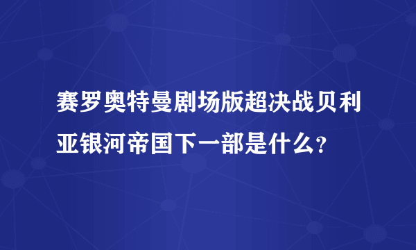 赛罗奥特曼剧场版超决战贝利亚银河帝国下一部是什么？