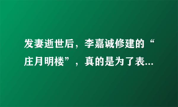 发妻逝世后，李嘉诚修建的“庄月明楼”，真的是为了表达愧疚吗？