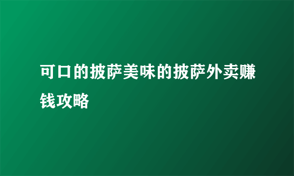 可口的披萨美味的披萨外卖赚钱攻略