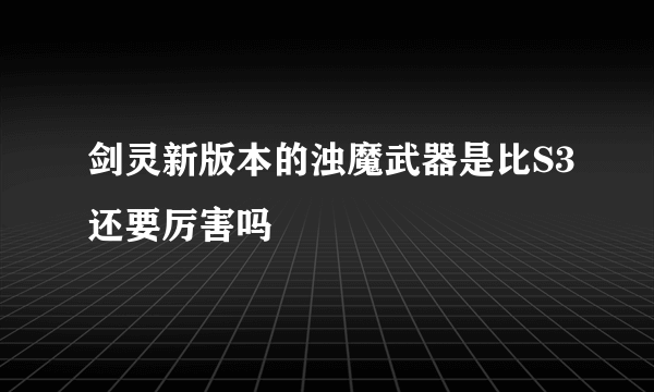 剑灵新版本的浊魔武器是比S3还要厉害吗