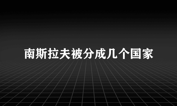 南斯拉夫被分成几个国家