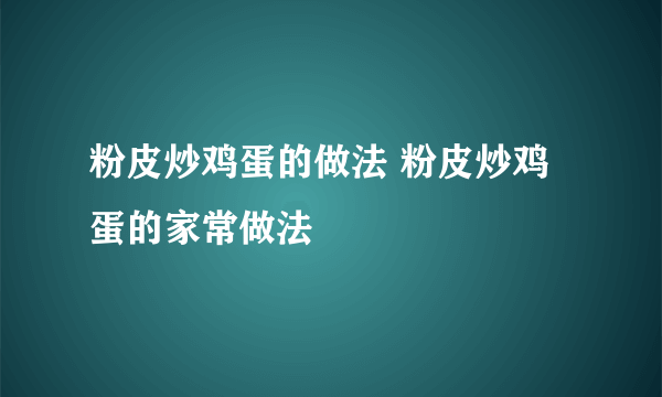 粉皮炒鸡蛋的做法 粉皮炒鸡蛋的家常做法