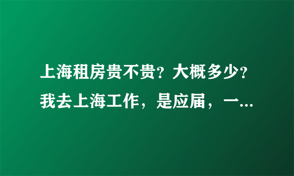 上海租房贵不贵？大概多少？我去上海工作，是应届，一对情侣。