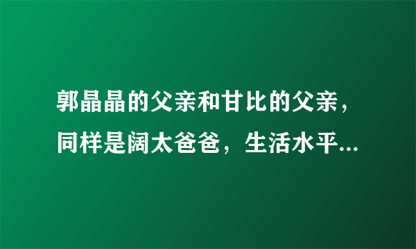 郭晶晶的父亲和甘比的父亲，同样是阔太爸爸，生活水平差别为何这么大呢？