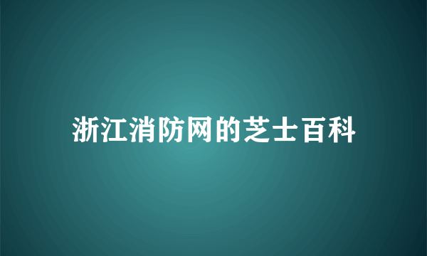 浙江消防网的芝士百科