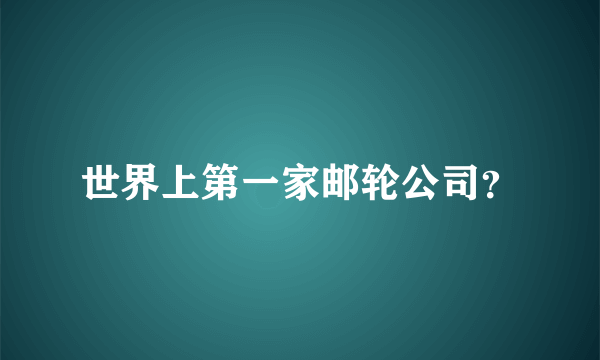 世界上第一家邮轮公司？