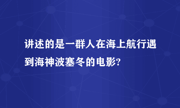 讲述的是一群人在海上航行遇到海神波塞冬的电影?