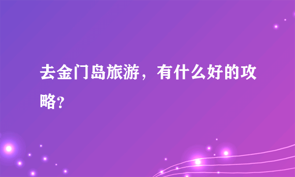 去金门岛旅游，有什么好的攻略？