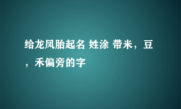 给龙凤胎起名 姓涂 带米，豆，禾偏旁的字