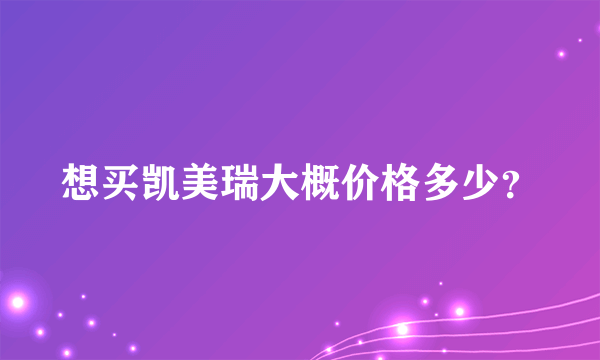 想买凯美瑞大概价格多少？