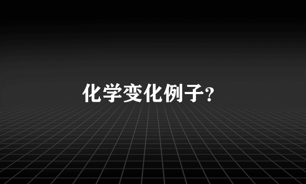 化学变化例子？