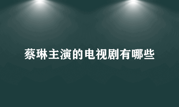 蔡琳主演的电视剧有哪些