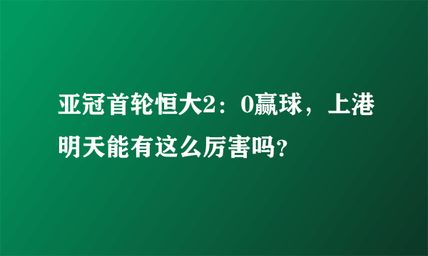 亚冠首轮恒大2：0赢球，上港明天能有这么厉害吗？