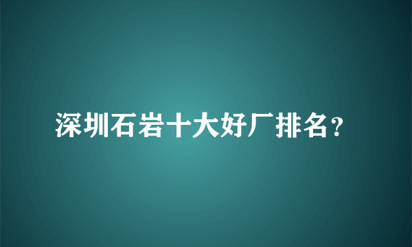 深圳石岩十大好厂排名？