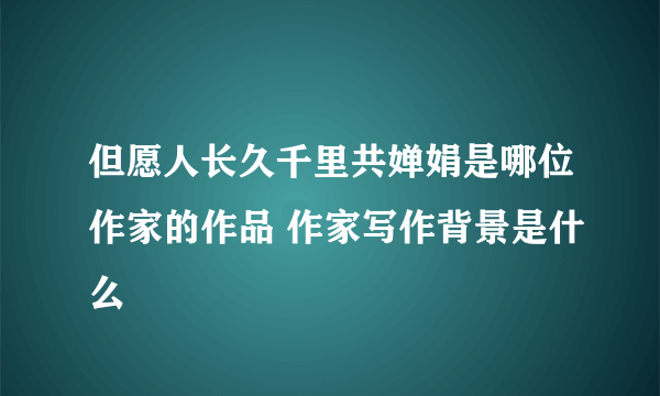 但愿人长久千里共婵娟是哪位作家的作品 作家写作背景是什么