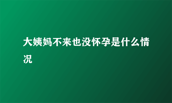 大姨妈不来也没怀孕是什么情况