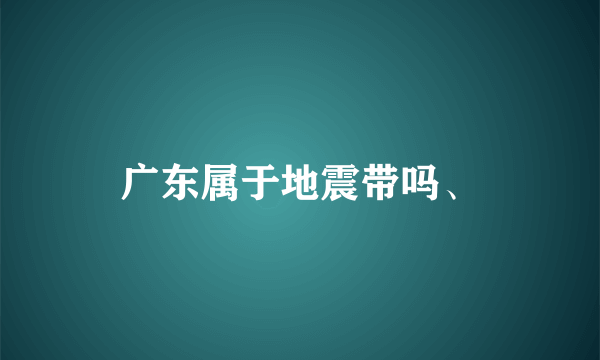 广东属于地震带吗、