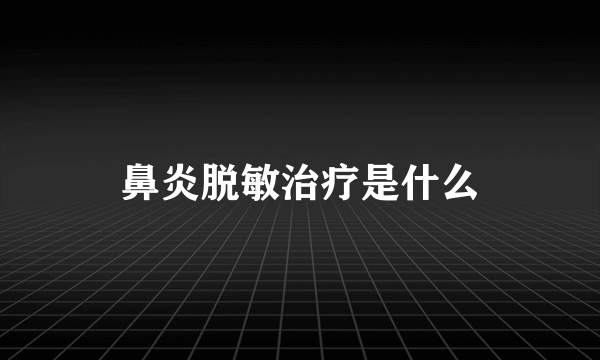 鼻炎脱敏治疗是什么