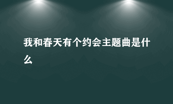 我和春天有个约会主题曲是什么