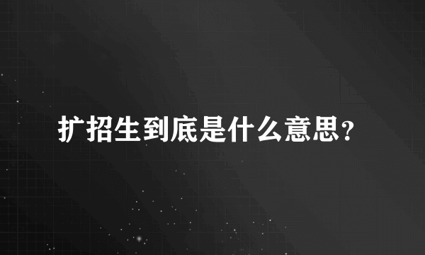 扩招生到底是什么意思？