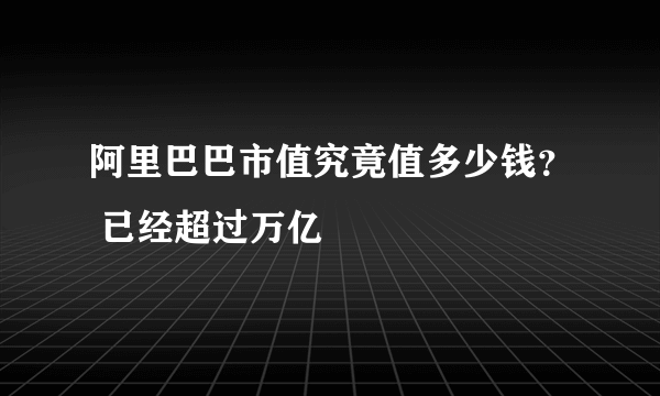 阿里巴巴市值究竟值多少钱？ 已经超过万亿