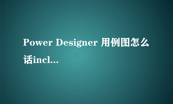 Power Designer 用例图怎么话include和extend线啊