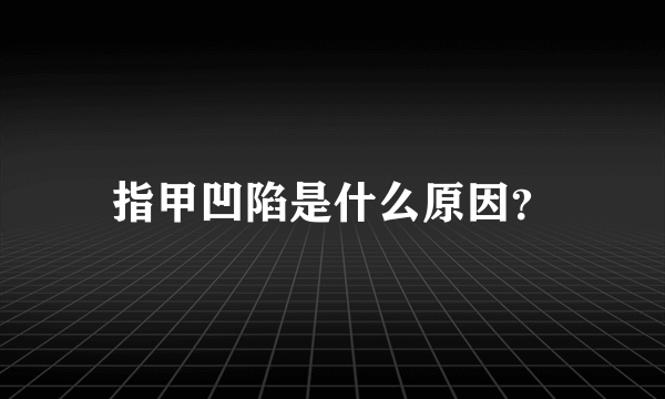 指甲凹陷是什么原因？