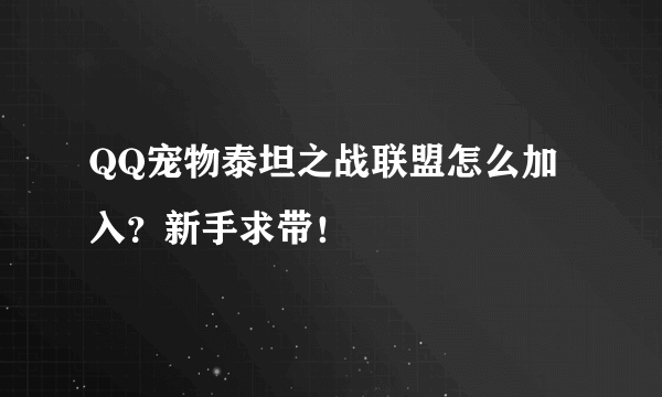 QQ宠物泰坦之战联盟怎么加入？新手求带！