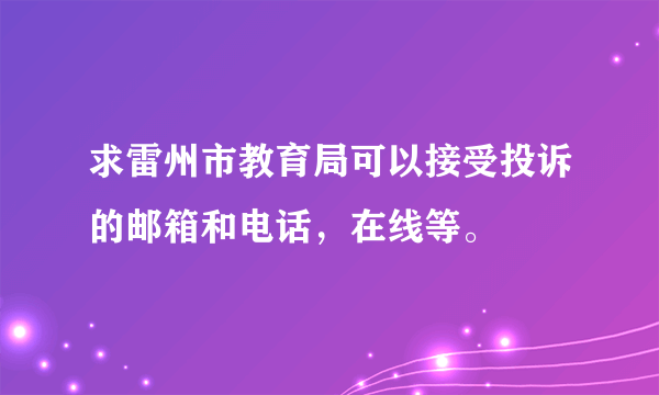 求雷州市教育局可以接受投诉的邮箱和电话，在线等。