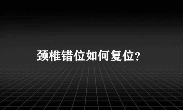 颈椎错位如何复位？