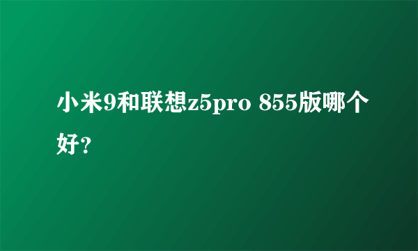 小米9和联想z5pro 855版哪个好？