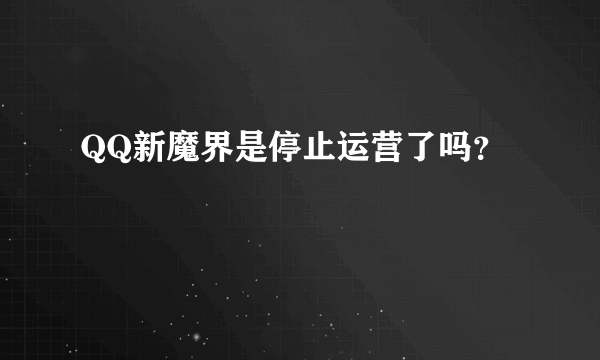 QQ新魔界是停止运营了吗？