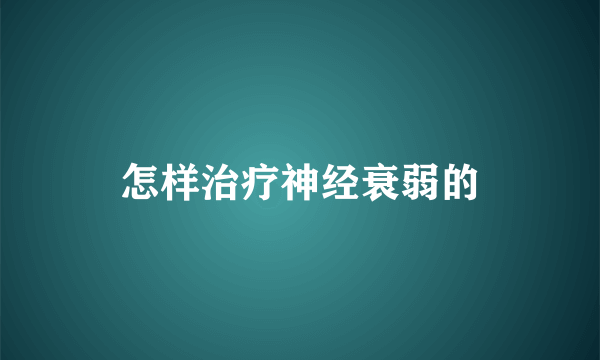 怎样治疗神经衰弱的