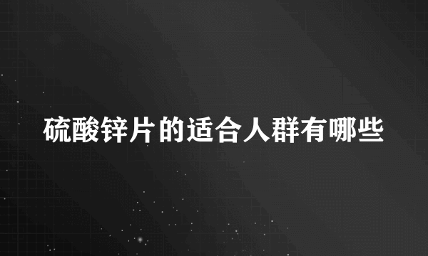 硫酸锌片的适合人群有哪些