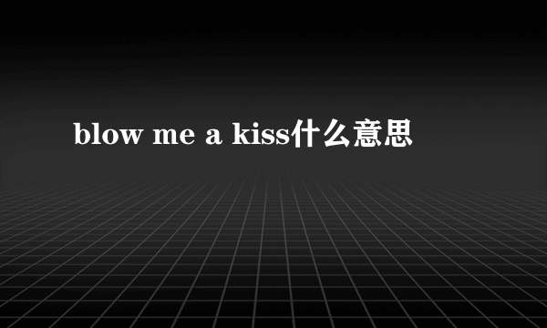 blow me a kiss什么意思