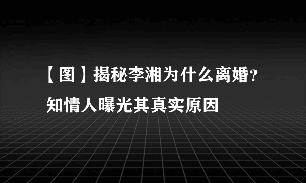 【图】揭秘李湘为什么离婚？ 知情人曝光其真实原因