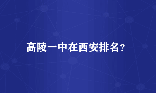 高陵一中在西安排名？