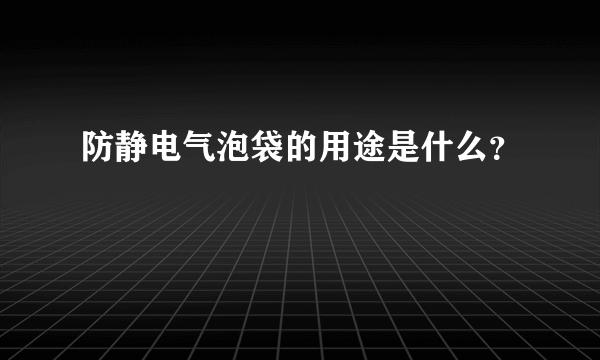 防静电气泡袋的用途是什么？