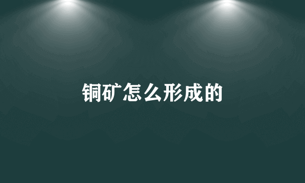 铜矿怎么形成的