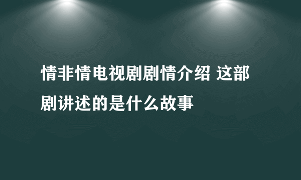 情非情电视剧剧情介绍 这部剧讲述的是什么故事