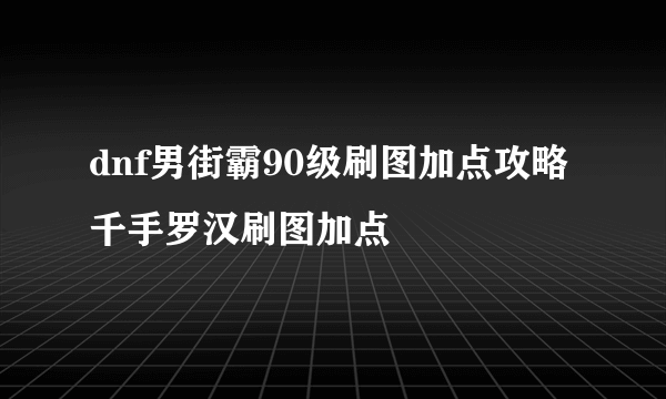 dnf男街霸90级刷图加点攻略千手罗汉刷图加点