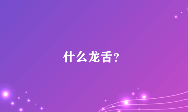 什么龙舌？