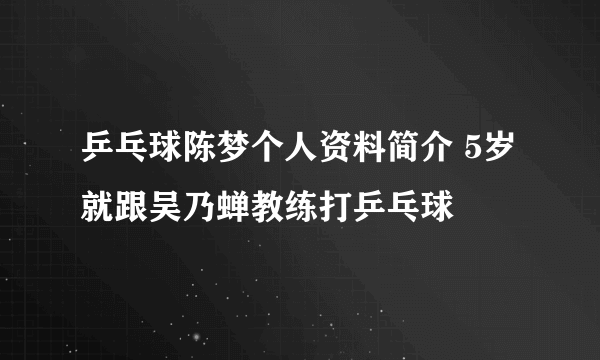 乒乓球陈梦个人资料简介 5岁就跟吴乃蝉教练打乒乓球