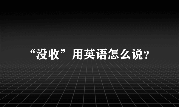 “没收”用英语怎么说？