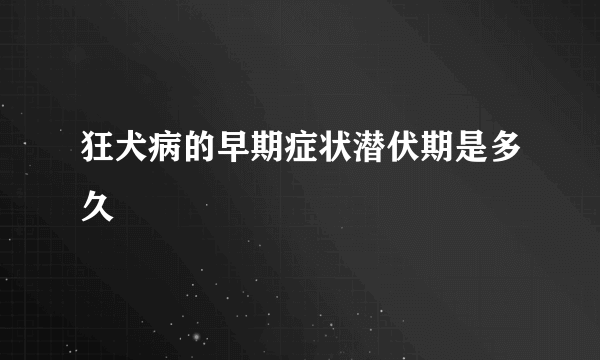 狂犬病的早期症状潜伏期是多久