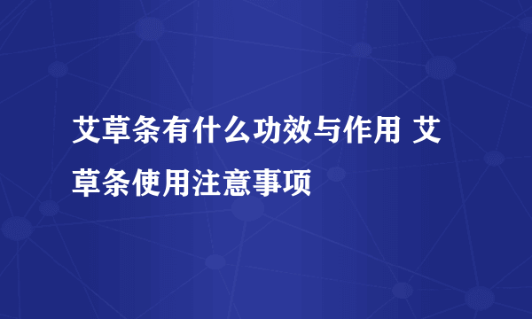 艾草条有什么功效与作用 艾草条使用注意事项