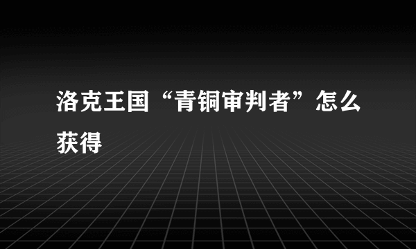 洛克王国“青铜审判者”怎么获得