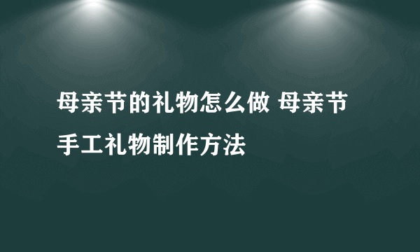 母亲节的礼物怎么做 母亲节手工礼物制作方法