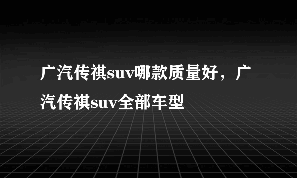 广汽传祺suv哪款质量好，广汽传祺suv全部车型